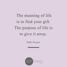 Jun 16, 2014 · the purpose of life is to discover your gift. The Meaning Of Life Is To Find Your Gift The Purpose Of Life Is To Give It Away Pablo Picasso Quote Wisewor Gifting Quotes Gift Quotes Motivation Words