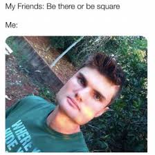 Check spelling or type a new query. Dopl3r Com Memes My Friends Be There Or Be Square Me