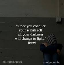 Rumi Once You Conquer Your Selfish Self All Your Darkness Will Change To Light Rumi Quotes Rumi Love Quotes Rumi