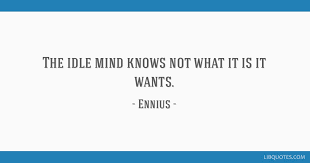 American proverb idle mind quote. The Idle Mind Knows Not What It Is It Wants