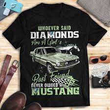 Diamonds are also well known for their lasting value and appearance. Whoever Said Diamonds Are A Girl S Best Friend Never Owned A Mustang Shirt