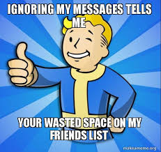 If the problem still concerns you, you can also test. Ignoring My Messages Tells Me Your Wasted Space On My Friends List Vault Boy Fallout 4 Game Make A Meme