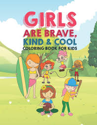You'll find a lot of your favourite famous characters to color in, like shrek, tom and jerry, hello kitty, disney princesses like snow white and rapunzel and anyone else you can think of! Buy Girls Are Brave Kind Cool Coloring Book For Kids 25 Fun Large Coloring Pages Showing Boys As Super Cool Kind Brave In Very Inspiring And Positive Ways To Build