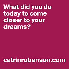 Share the best gifs now >>>. What Did You Do Today To Come Closer To Your Dreams Catrinrubenson Com Post By Catrinrubenson On Boldomatic