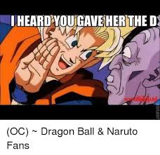 It is collection of memes and jokes on most popular anime from japan i.e,,toei anime dragon ball z and naruto from tokyotv.may be iam wrong 1 like for. Iheardevoutgaveherthe D Oc Dragon Ball Naruto Fans Meme On Awwmemes Com