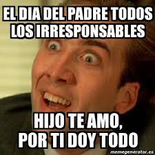 Y también en otros países como afganistán, albania, antigua y barbuda, aruba, bahamas, baréin, bangladesh, barbados, belice, bermuda, birmania, brunéi, canadá. Meme No Me Digas El Dia Del Padre Todos Los Irresponsables Hijo Te Amo Por Ti Doy Todo 26696654