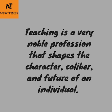 Teaching Is A Very Noble Profession That Shapes The Character Caliber And Future Of An Individual Teaching Quotes Teaching New Times