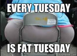 Quotes like these are just a few of funny tuesday quotes you might have heard before. Every Tuesday Is Fat Tuesday Funny Meme