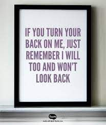 If You Turn Your Back On Me Just Remember I Will Too And Won T Look Back Quote From Recite Com Recite Quote Inspirational Quotes Quotes Quotations