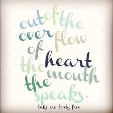 Out Of The Overflow Of The Heart The Mouth Speaks Words Cool Words Inspirational Words