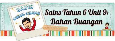 Bahan buangan ialah bahan yang tidak diperlukan lagi dan tidak mahu disimpan. Chang Tun Kuet Unit 9 Bahan Buangan