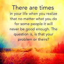 You Will Never Be Good Enough For Some People That S Their Problem Not Yours Never Good Enough Quotes Enough Is Enough Quotes Not Good Enough Quotes