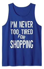 Great memorable quotes and script exchanges from the confessions of a shopaholic movie on quotes.net. Amazon Com I M Never Too Tired For Shopping Funny Quote Shopaholic Gift Tank Top Clothing