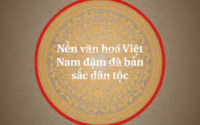 Tính chất tiên tiến của nền văn hoá là nền văn hoá yêu nước và tiến. Ná»n VÄƒn Hoa Viá»‡t Nam Ä'áº­m Ä'a Báº£n Sáº¯c Dan Tá»™c By Duy Kháº£i Nguyá»…n