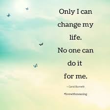 This, too, is a place where many people falter. Only I Can Change My Life No One Can Do It For Me I Can Change Change My Life Change Me