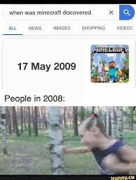 When Was Minecraft Discovered X Images Shopping Videos 17 May 2009 People In 2008 Ifunny Stupid Memes Funny Relatable Memes Stupid Funny Memes