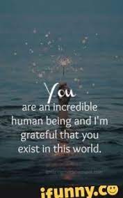 Check spelling or type a new query. 0 Are An Incredible Human Being And I M Grateful That You Exist In This World Amazing Quotes Friends Quotes Self Love Quotes