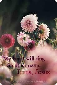 My Heart Will Sing No Other Name Jesus Jesus Jesus Jesus Is Lord Praise And Worship