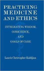 Practicing Medicine And Ethics Integrating Wisdom Conscience And Goals Of Care May 26 2014 By Lauris Christopher Kaldjian Auth Wisdom Conscience Ethics