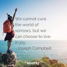 Sevenly We Cannot Cure The World Of Sorrows But We Can Choose To Live In Joy Joseph Campbell Choose Joy Today World Changers Worldchangers Worldchanger Gratitude Thanks