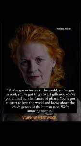 Vivienne Westwood’s words reflect her deep appreciation for culture, art,  and the interconnectedness of humanity, She emphasizes the importance of  being curious and engaged with the world around us. , ...