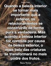 Encontre textos de beleza interior, com reflexões e mensagens inteligentes para você conhecer texto sobre beleza interior: Quando A Beleza Interior Se Tornar Mais Importante Que A Exterior Tuca Neves