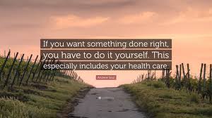 It has to start within your heart to know what you need to navigate your life. Andrew Saul Quote If You Want Something Done Right You Have To Do It Yourself This