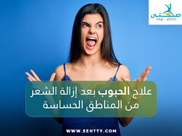 كيفية علاج الحبوب بعد ازالة الشعر من المناطق الحساسة صحتي