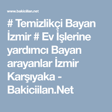 temizlikci bayan izmir ev islerine yardimci bayan arayanlar izmir karsiyaka bakiciilan net evler danismanlik
