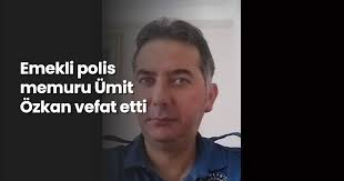 Emekli polis memuru Ümit Özkan vefat etti