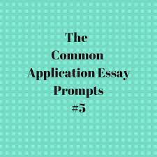 None of these topics are better than the others. How To Write Common Application Essay Prompt 5