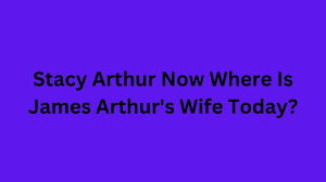 Stacy Arthur Now Where Is James Arthurs Wife Today? Who Is Stacy Arthur? -  News