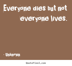 Quotes About Life Everyone Dies But Not Everyone Lives