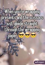 When You Re Wrapping Presents And The Scissors Just Gliiiide Straight Through The Wrapping Paper Christmas Humor Christmas Memes Whisper Quotes