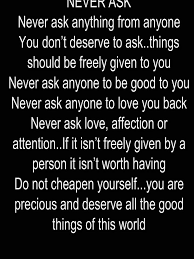 Never Ask Never Ask Anything From Anyone You Don T Deserve To Ask Things Should Be Freely Given To You Ne Wisdom Quotes Psychology Quotes Amazing Quotes
