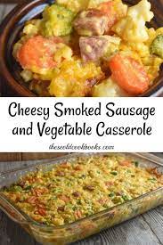 Cheesy Smoked Sausage And Vegetable Casserole Recipe Vegetable Casserole Recipes Summer Sausage Recipes Smoked Sausage Recipes
