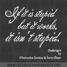 If It Is Stupid But It Works It Isn T Stupid From Owlknight By Mercedes Lackey And Larry Dixon Http Www Wonder Quotes True Quotes Friendship Quotes