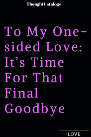 To My One Sided Love It S Time For That Final Goodbye The Thought Catalogs Goodbye Quotes For Him One Sided Love Final Goodbye