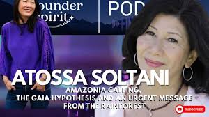 Atossa Soltani: Amazonia Calling, the Gaia Hypothesis and an Urgent Message  From the Rainforest
