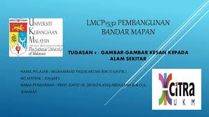 Kesan interaksi yang melampau akan memberi kesan negatif kepada alam sekitar. Tugasan 9 Gambar Gambar Kesan Kepada Alam Sekitar