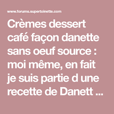 Cremes Dessert Cafe Facon Danette Sans Oeuf Source Moi Meme En Fait Je Suis Partie D Une Recette De Danett Maison Que L On Voit Part Danette Les Oeufs Creme