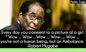 Robert gabriel mugabe (born february 21 1924) was the president of zimbabwe and the leader of the zimbabwe african national union (patriotic front) or. Mugabe Quotes On Twitter Every Day You Comment To A Picture Of A Girl Wow Wow Wow Wow Wow You Re Not A Human Being But An Ambulance