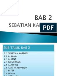 Sebatian karbon 2.1 memahami sebatian karbon 2.2 menganalisis alkana 2.3 menganalisis alkena 2.4 mensistesiskan idea isomerisme 2.5 menganalisis alkohol 2.6 menganalisis asid karbosilik 2.7 menganalisis ester 2.8 menilai lemak. Bab 2 Sebatian Karbon