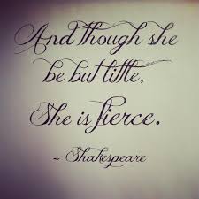 Though She Be But Little She Is Fierce Tattoo And Though She Be But Little She Is Fierce Shakespeare Love It Fierce Quotes Quotes Inspirational Quotes