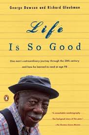 Life Is So Good: One Man's Extraordinary Journey through the 20th Century  and How he Learned to Read at Age 98 by George Dawson