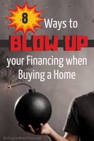 8 Ways To Blow Up Your Financing When Buying A Home Home Buying Mortgage Tips Real Estate Advice