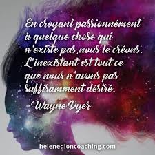 En Croyant Passionnement A Quelque Chose Qui N Existe Pas Nous Le Creons L Inexistant Est Tout Ce Que Nous N Avons Pas S Wayne Dyer Belles Citations Citation