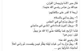 قال حبر اﻷمة وترجمان القرآن عبدالله بن عباس رضي الله عنهما أربعة لا أقدر على مكافأتهم 1 رجل بدأني بالسلام 2 ورجل وسع لي في المجلس 3 ورجل اغبرت ق