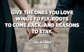 I cannot bear the bickerings. Give The Ones You Love Wings To Fly Roots To Come Back And Reasons To Stay Dalai Lama Quotespedia Org