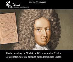 Un día como hoy de 24 abril de 1731 muere a los 70 años Daniel Defoe,  novelista británico autor de Robinson Crusoe. Fue escritor, periodista y  panfletista inglés, uno de los primeros